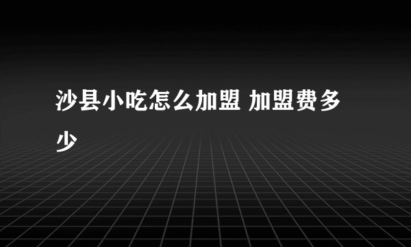 沙县小吃怎么加盟 加盟费多少