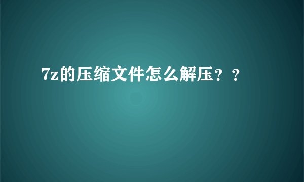 7z的压缩文件怎么解压？？