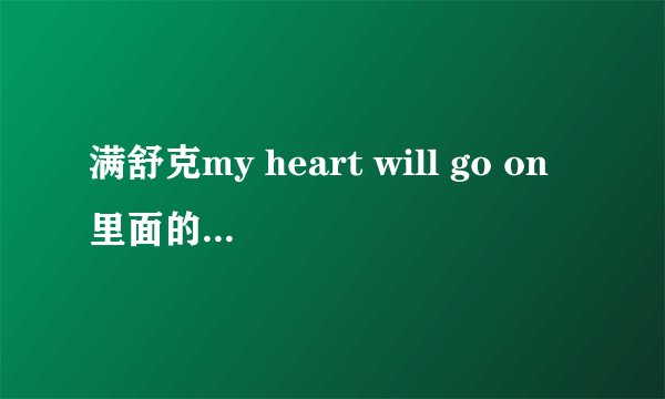 满舒克my heart will go on里面的一个伴奏特好听，不知道是什么？