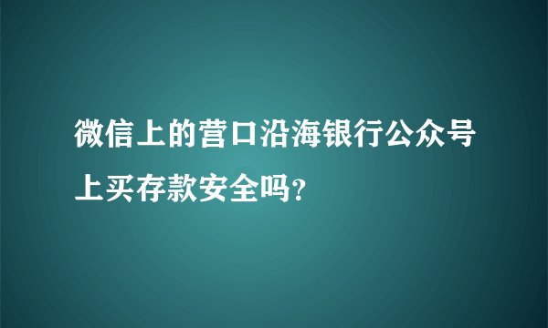 微信上的营口沿海银行公众号上买存款安全吗？