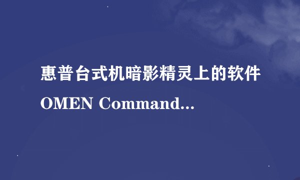 惠普台式机暗影精灵上的软件OMEN Command Center是干什么用的？能不能卸载？