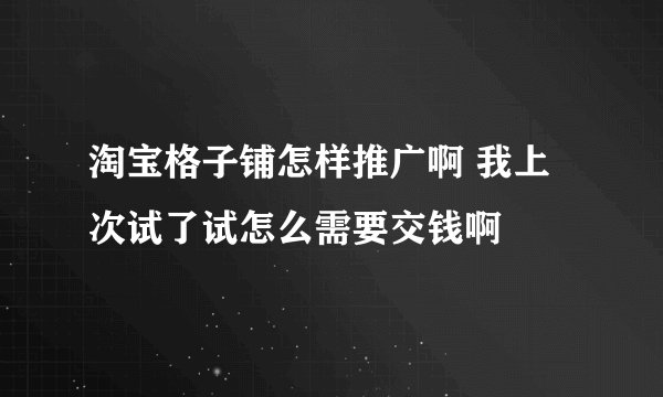 淘宝格子铺怎样推广啊 我上次试了试怎么需要交钱啊