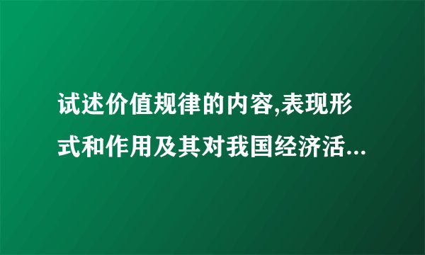 试述价值规律的内容,表现形式和作用及其对我国经济活动的指导意义