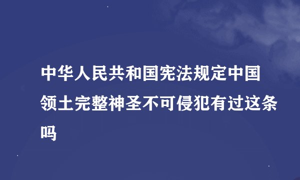 中华人民共和国宪法规定中国领土完整神圣不可侵犯有过这条吗