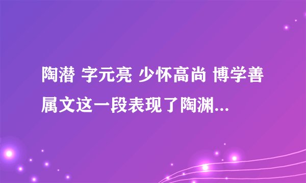 陶潜 字元亮 少怀高尚 博学善属文这一段表现了陶渊明怎样的性格?他真的是在抚琴吗？