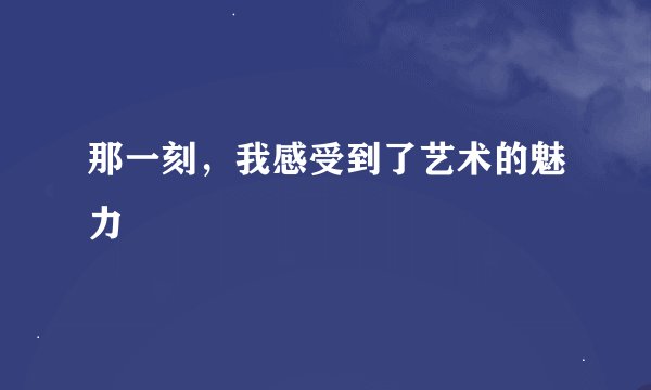 那一刻，我感受到了艺术的魅力