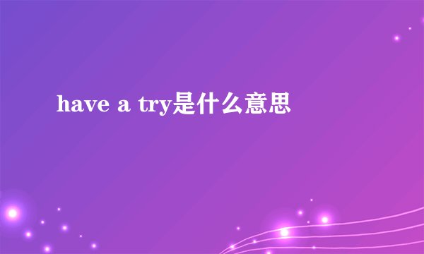 have a try是什么意思