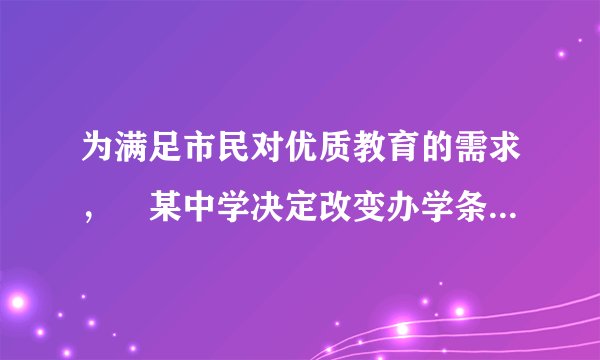 为满足市民对优质教育的需求，某中学决定改变办学条件，计划拆除一部分旧校舍、建造新校舍．拆除旧校舍