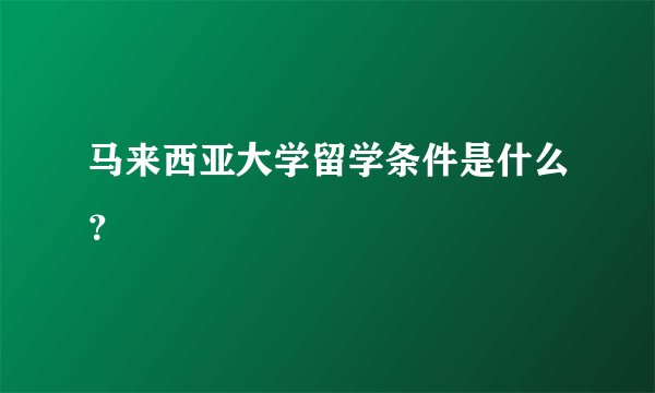 马来西亚大学留学条件是什么？