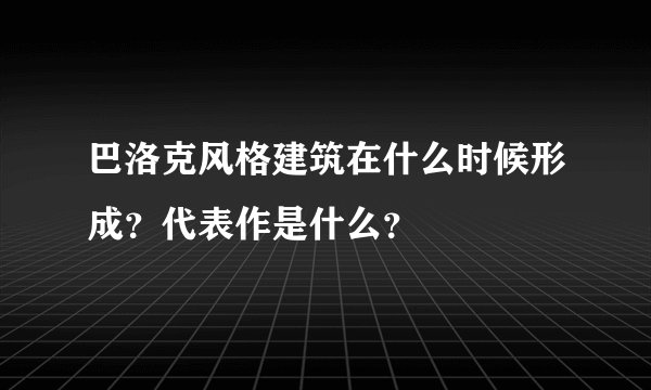 巴洛克风格建筑在什么时候形成？代表作是什么？