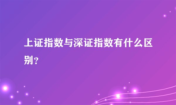 上证指数与深证指数有什么区别？