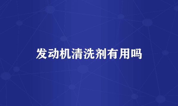 发动机清洗剂有用吗