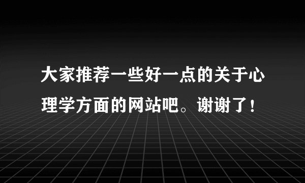 大家推荐一些好一点的关于心理学方面的网站吧。谢谢了！