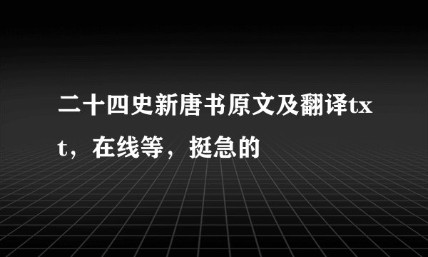 二十四史新唐书原文及翻译txt，在线等，挺急的