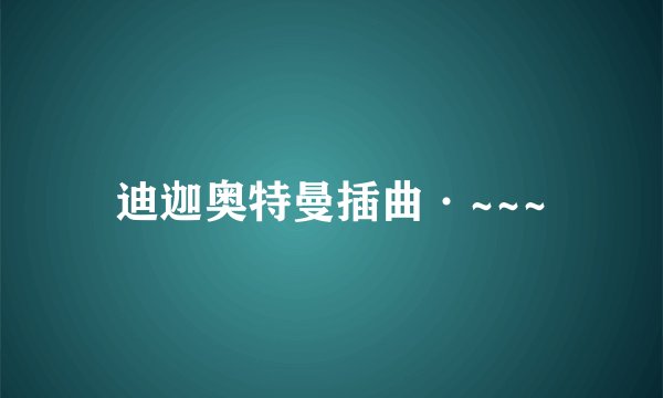 迪迦奥特曼插曲·~~~