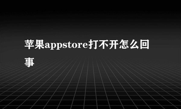 苹果appstore打不开怎么回事