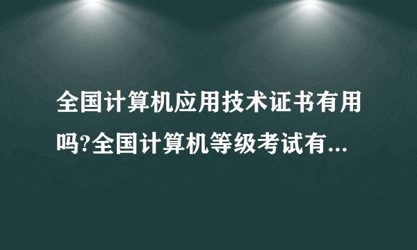 全国计算机应用技术证书有用吗?全国计算机等级考试有关课程的选择