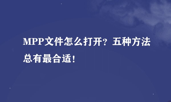 MPP文件怎么打开？五种方法总有最合适！