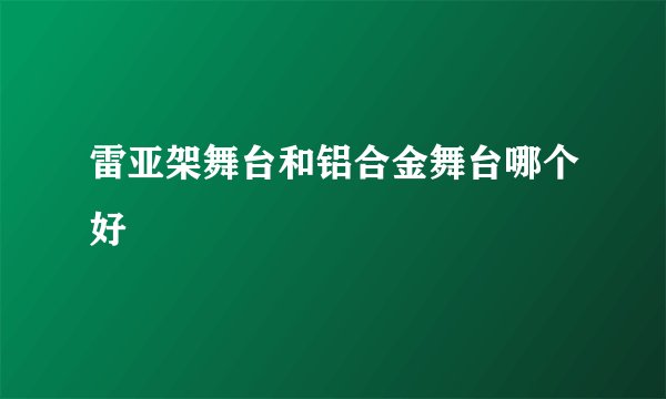 雷亚架舞台和铝合金舞台哪个好