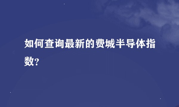 如何查询最新的费城半导体指数？