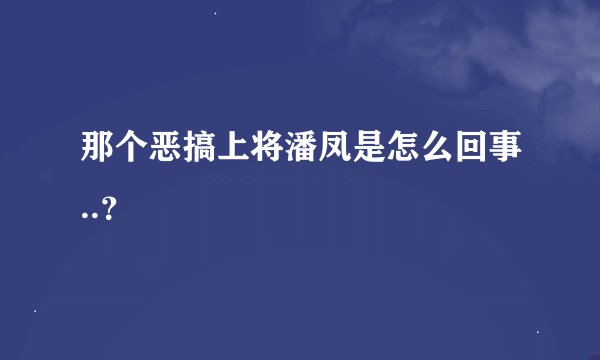 那个恶搞上将潘凤是怎么回事..？