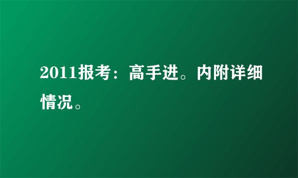 2011报考：高手进。内附详细情况。