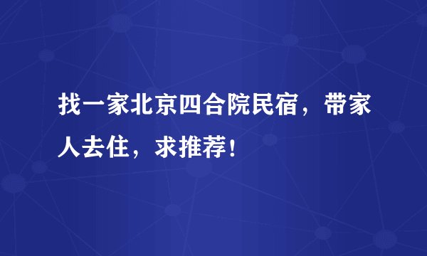找一家北京四合院民宿，带家人去住，求推荐！