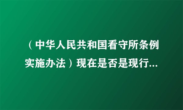 （中华人民共和国看守所条例实施办法）现在是否是现行有效的法律？