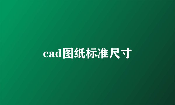 cad图纸标准尺寸