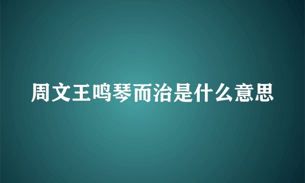 周文王鸣琴而治是什么意思