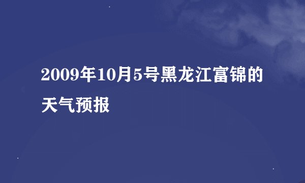 2009年10月5号黑龙江富锦的天气预报