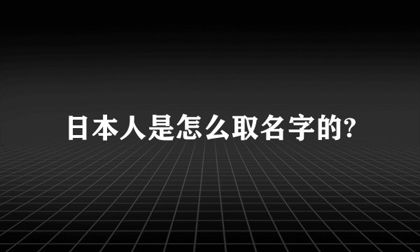 日本人是怎么取名字的?