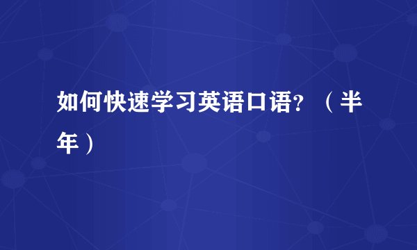 如何快速学习英语口语？（半年）