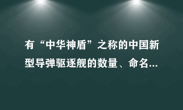 有“中华神盾”之称的中国新型导弹驱逐舰的数量、命名、舷号、性能特点???