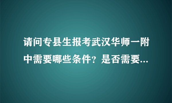 请问专县生报考武汉华师一附中需要哪些条件？是否需要当地教育部门的同意？谢谢
