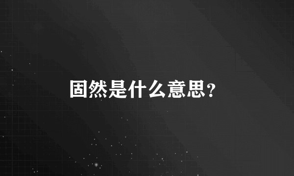 固然是什么意思？