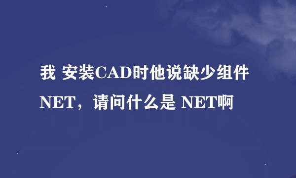我 安装CAD时他说缺少组件NET,请问什么是 NET啊