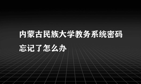 内蒙古民族大学教务系统密码忘记了怎么办