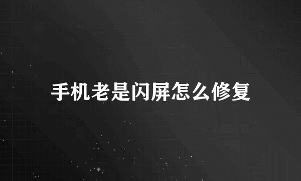 手机老是闪屏怎么修复