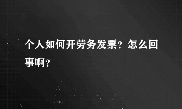 个人如何开劳务发票？怎么回事啊？