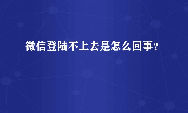 微信登陆不上去是怎么回事？