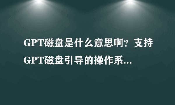 GPT磁盘是什么意思啊？支持GPT磁盘引导的操作系统有哪些？