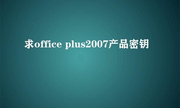 求office plus2007产品密钥