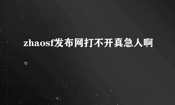 zhaosf发布网打不开真急人啊。