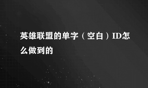 英雄联盟的单字（空白）ID怎么做到的