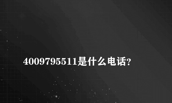 
4009795511是什么电话？


