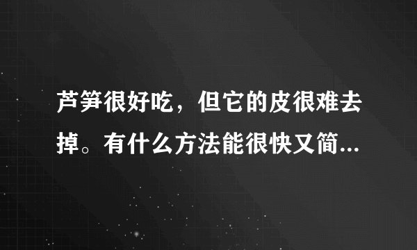 芦笋很好吃，但它的皮很难去掉。有什么方法能很快又简单去掉芦笋的皮呢？