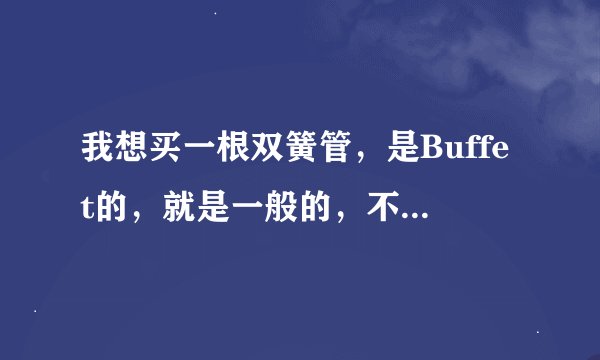 我想买一根双簧管，是Buffet的，就是一般的，不用太好的，大概是多少价钱......