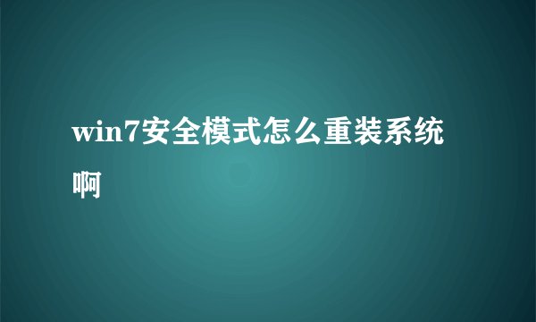 win7安全模式怎么重装系统啊