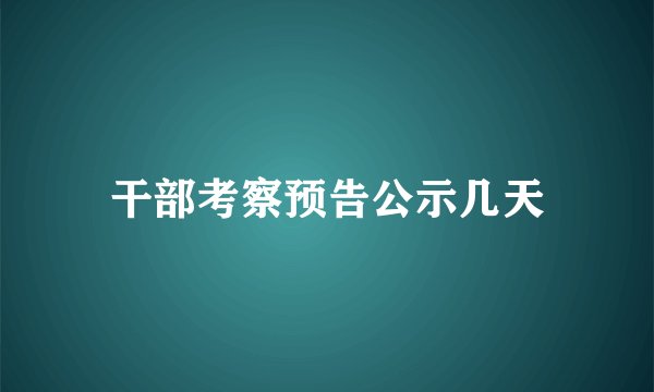 干部考察预告公示几天